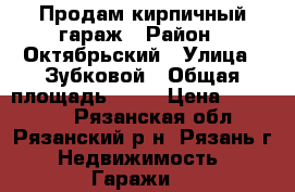 Продам кирпичный гараж › Район ­ Октябрьский › Улица ­ Зубковой › Общая площадь ­ 24 › Цена ­ 450 000 - Рязанская обл., Рязанский р-н, Рязань г. Недвижимость » Гаражи   